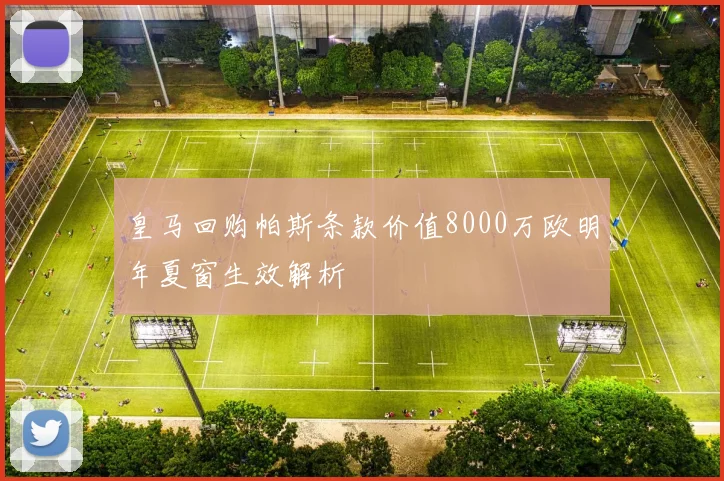 皇马回购帕斯条款价值8000万欧明年夏窗生效解析