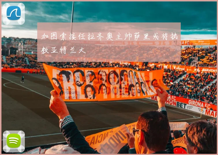 加图索接任拉齐奥主帅萨里或将执教亚特兰大