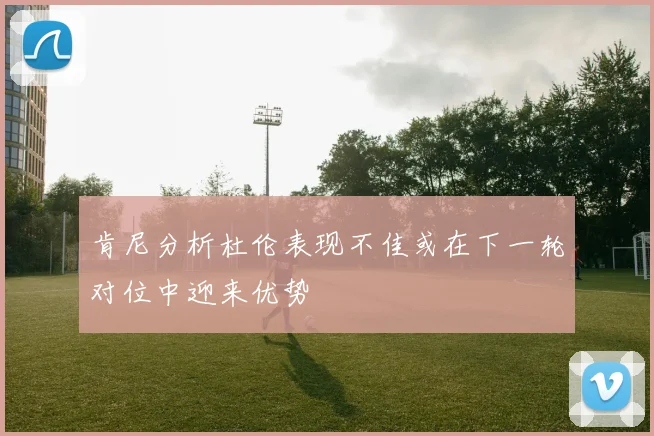 肯尼分析杜伦表现不佳或在下一轮对位中迎来优势