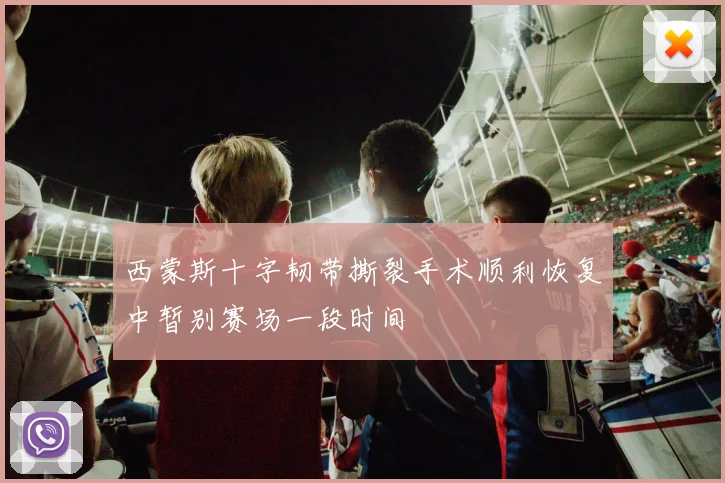 西蒙斯十字韧带撕裂手术顺利恢复中暂别赛场一段时间