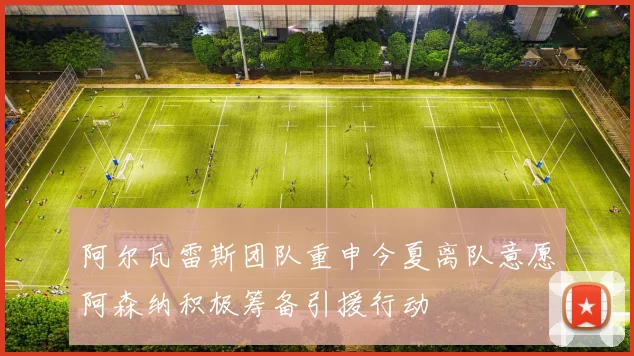 阿尔瓦雷斯团队重申今夏离队意愿阿森纳积极筹备引援行动