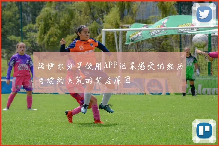 诺伊尔分享使用APP记录感受的经历与续约决策的背后原因