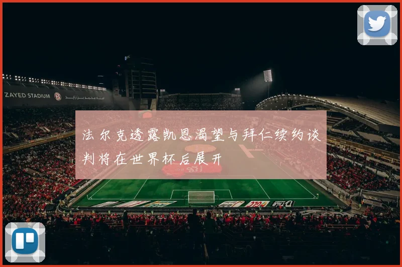 法尔克透露凯恩渴望与拜仁续约谈判将在世界杯后展开