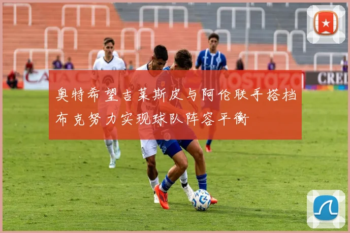 奥特希望吉莱斯皮与阿伦联手搭档布克努力实现球队阵容平衡
