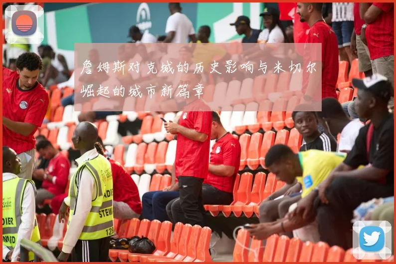 詹姆斯对克城的历史影响与米切尔崛起的城市新篇章
