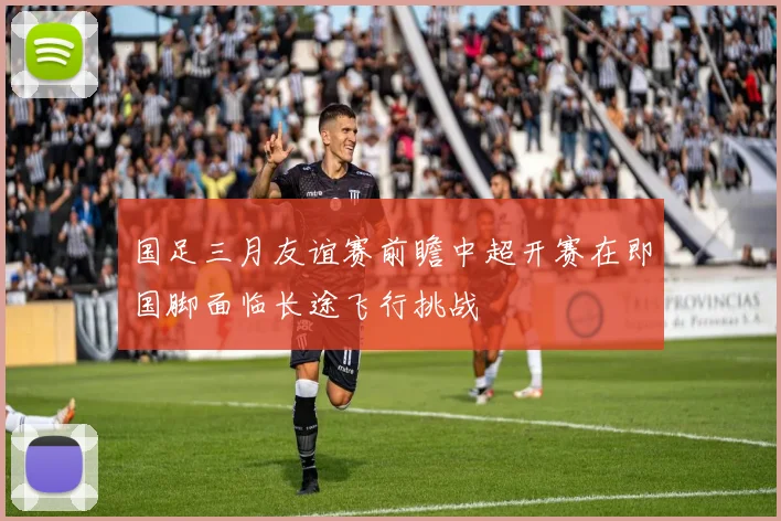 国足三月友谊赛前瞻中超开赛在即国脚面临长途飞行挑战
