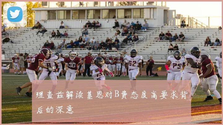 理查兹解读基恩对B费态度高要求背后的深意