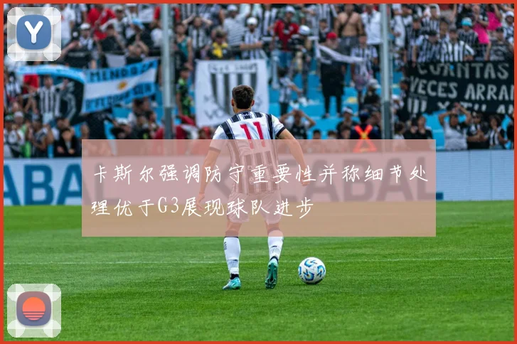 卡斯尔强调防守重要性并称细节处理优于G3展现球队进步