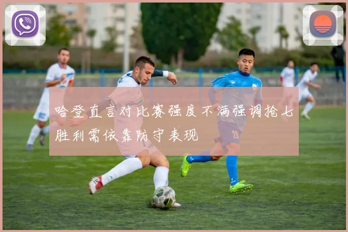 哈登直言对比赛强度不满强调抢七胜利需依靠防守表现
