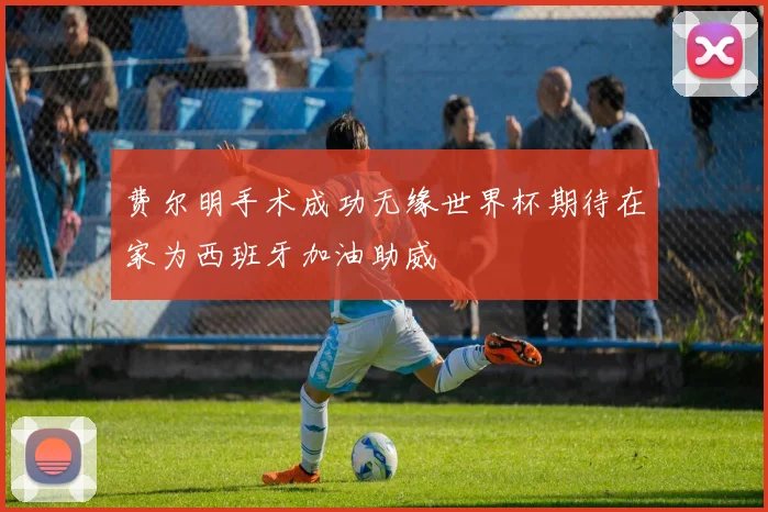 费尔明手术成功无缘世界杯期待在家为西班牙加油助威