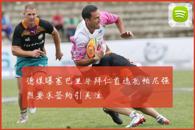 德媒曝塞巴里非拜仁首选孔帕尼强烈要求签约引关注