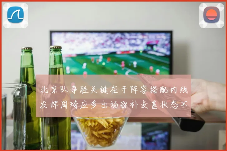 北京队争胜关键在于阵容搭配内线发挥周琦应多出场弥补麦基状态不足
